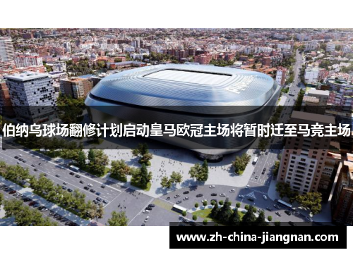 伯纳乌球场翻修计划启动皇马欧冠主场将暂时迁至马竞主场