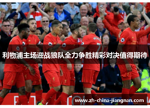 利物浦主场迎战狼队全力争胜精彩对决值得期待