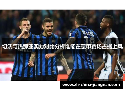 切沃与热那亚实力对比分析谁能在意甲赛场占据上风