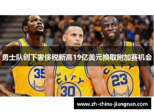 勇士队创下奢侈税新高19亿美元换取附加赛机会
