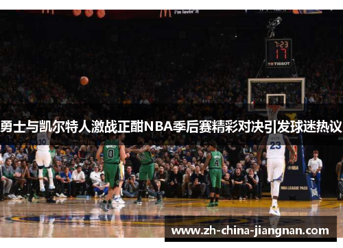 勇士与凯尔特人激战正酣NBA季后赛精彩对决引发球迷热议