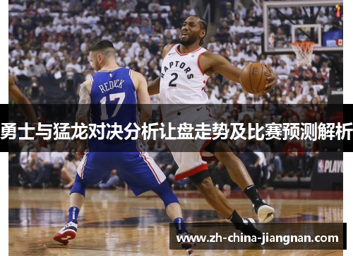 勇士与猛龙对决分析让盘走势及比赛预测解析