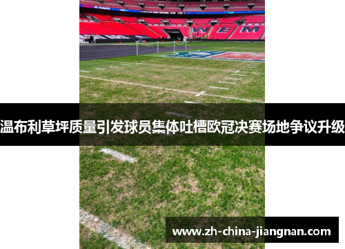 温布利草坪质量引发球员集体吐槽欧冠决赛场地争议升级