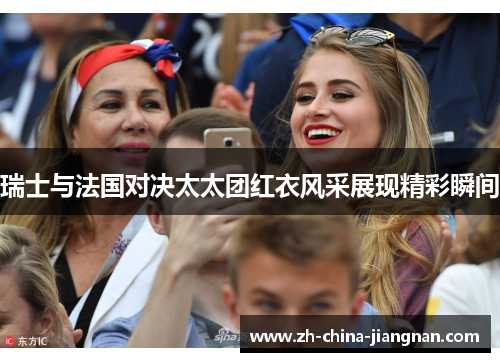 瑞士与法国对决太太团红衣风采展现精彩瞬间