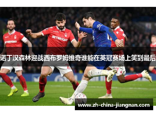 诺丁汉森林迎战西布罗姆维奇谁能在英冠赛场上笑到最后