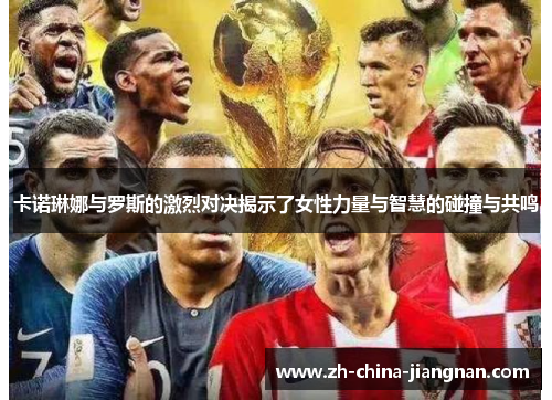 卡诺琳娜与罗斯的激烈对决揭示了女性力量与智慧的碰撞与共鸣