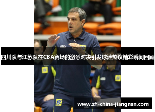 四川队与江苏队在CBA赛场的激烈对决引发球迷热议精彩瞬间回顾