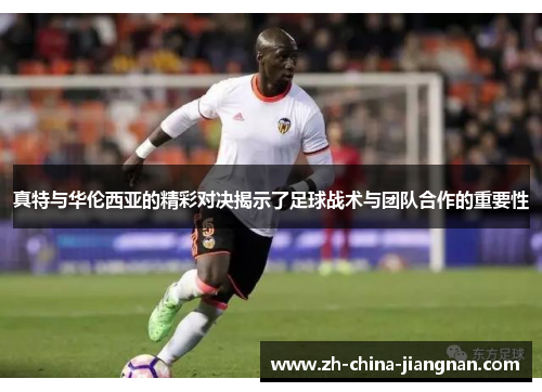 真特与华伦西亚的精彩对决揭示了足球战术与团队合作的重要性