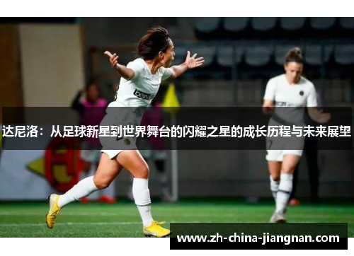 达尼洛：从足球新星到世界舞台的闪耀之星的成长历程与未来展望