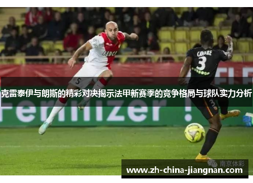 克雷泰伊与朗斯的精彩对决揭示法甲新赛季的竞争格局与球队实力分析