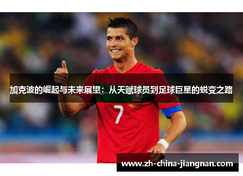 加克波的崛起与未来展望：从天赋球员到足球巨星的蜕变之路